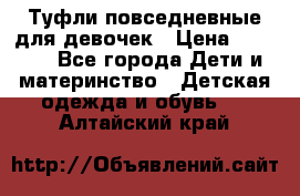 Туфли повседневные для девочек › Цена ­ 1 700 - Все города Дети и материнство » Детская одежда и обувь   . Алтайский край